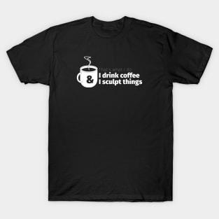Drink Coffee and Sculpt Things T-Shirt